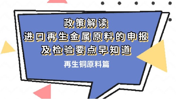 進(jìn)口再生金屬原料的申報(bào)及檢驗(yàn)要點(diǎn)早知道?。ㄔ偕~原料篇）